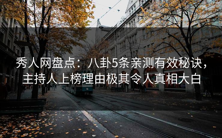 秀人网盘点：八卦5条亲测有效秘诀，主持人上榜理由极其令人真相大白
