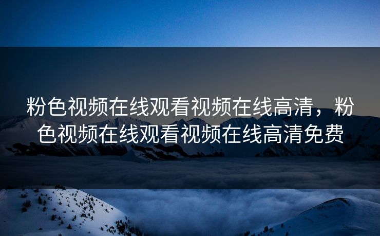 粉色视频在线观看视频在线高清，粉色视频在线观看视频在线高清免费