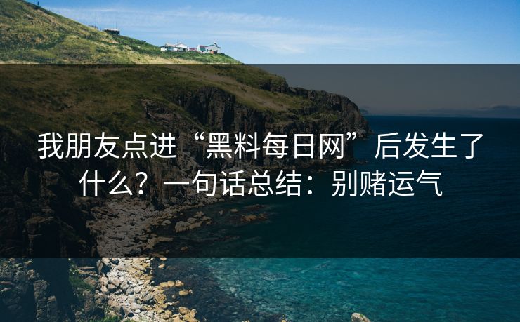 我朋友点进“黑料每日网”后发生了什么？一句话总结：别赌运气