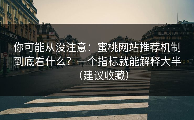 你可能从没注意：蜜桃网站推荐机制到底看什么？一个指标就能解释大半（建议收藏）