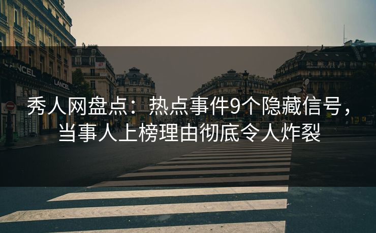 秀人网盘点:热点事件9个隐藏信号,当事人上榜理由彻底令人炸裂 秀人网盘点:热点事件9个隐藏信号,当事人上榜理由彻底令人炸裂