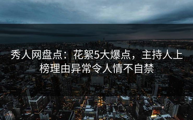 秀人网盘点：花絮5大爆点，主持人上榜理由异常令人情不自禁